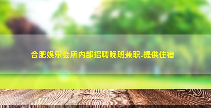合肥娱乐会所内部招聘晚班兼职.提供住宿